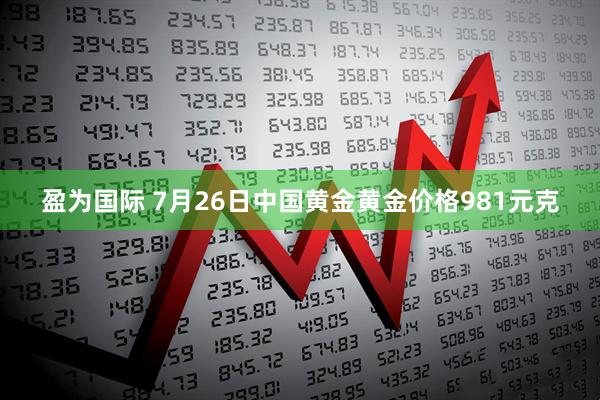 盈为国际 7月26日中国黄金黄金价格981元克
