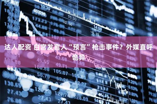 达人配资 白宫发言人“预言”枪击事件？外媒直呼诡异