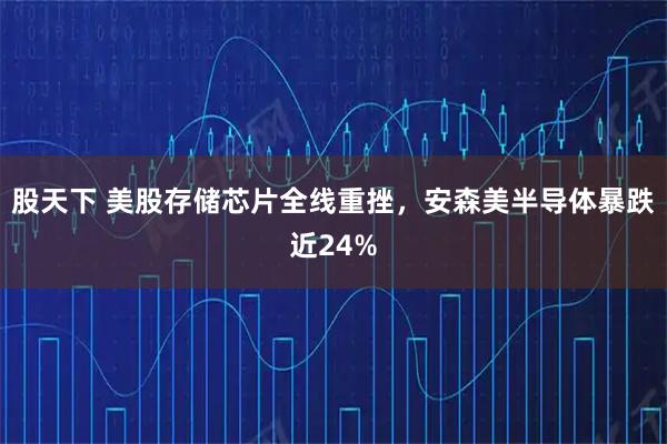 股天下 美股存储芯片全线重挫，安森美半导体暴跌近24%
